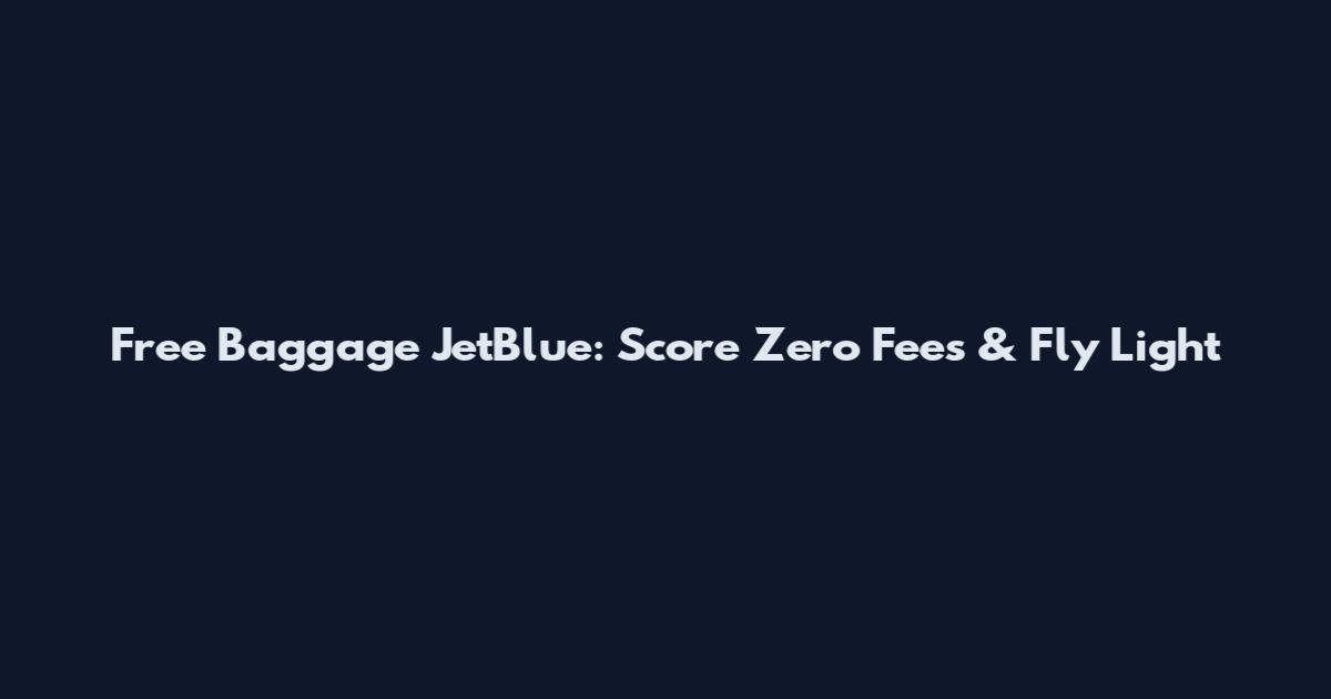 Free Baggage JetBlue: Score Zero Fees & Fly Light