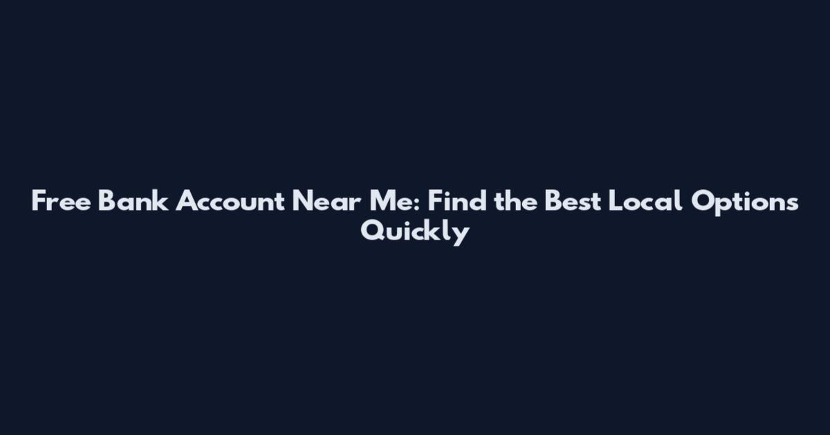 Free Bank Account Near Me: Find the Best Local Options Quickly