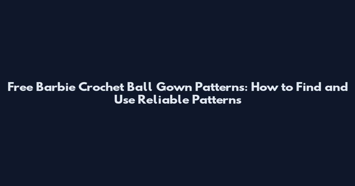 Free Barbie Crochet Ball Gown Patterns: How to Find and Use Reliable Patterns
