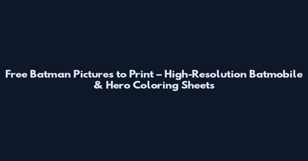 Free Batman Pictures to Print – High-Resolution Batmobile & Hero Coloring Sheets