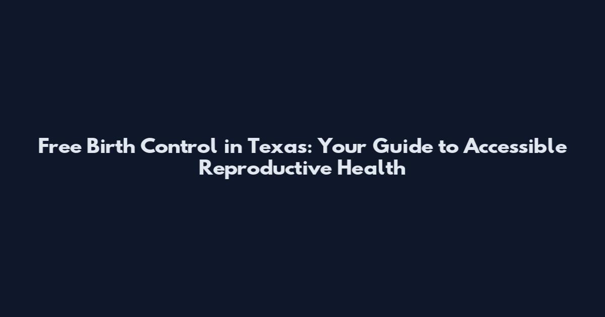 Free Birth Control in Texas: Your Guide to Accessible Reproductive Health