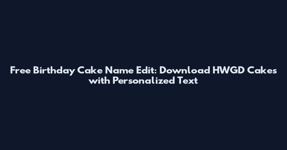 Free Birthday Cake Name Edit: Download HWGD Cakes with Personalized Text