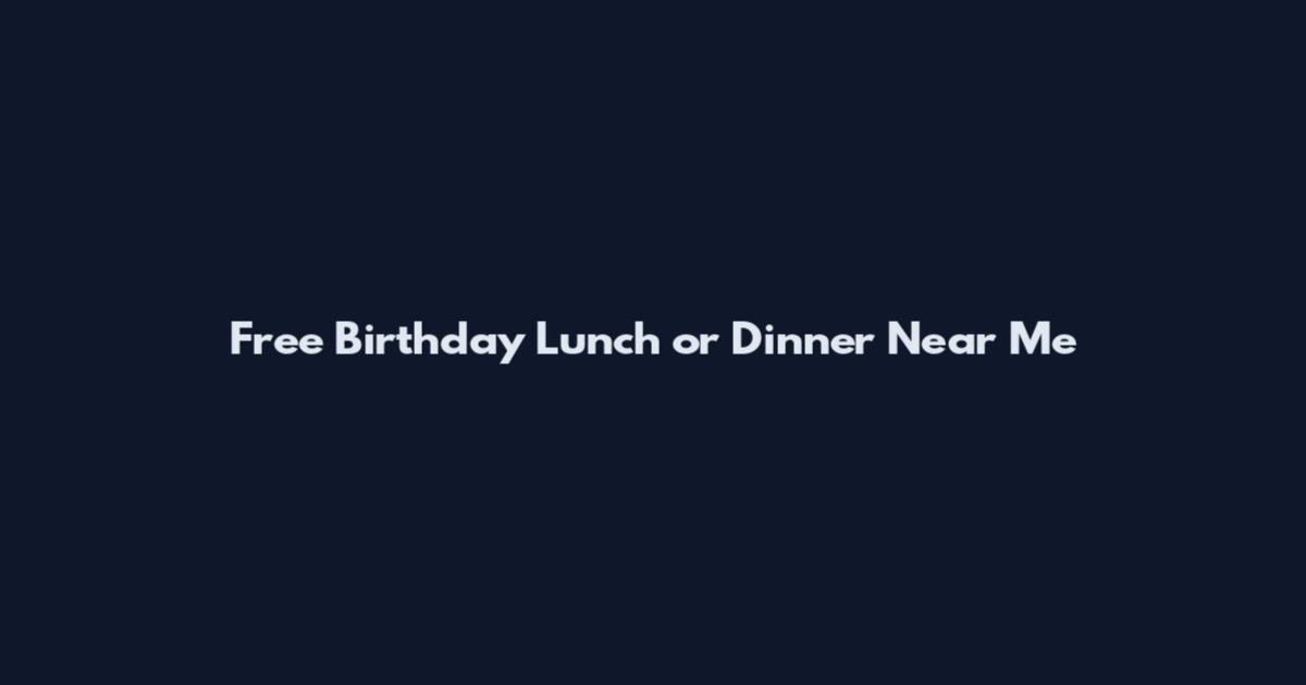 Free Birthday Lunch or Dinner Near Me