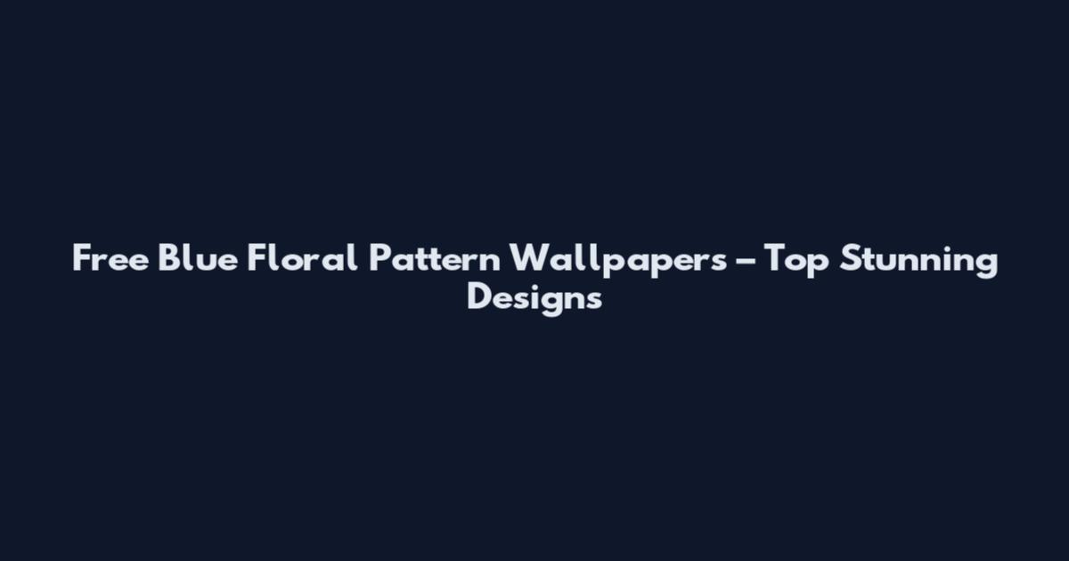 Free Blue Floral Pattern Wallpapers – Top Stunning Designs