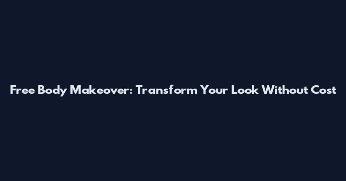 Free Body Makeover: Transform Your Look Without Cost
