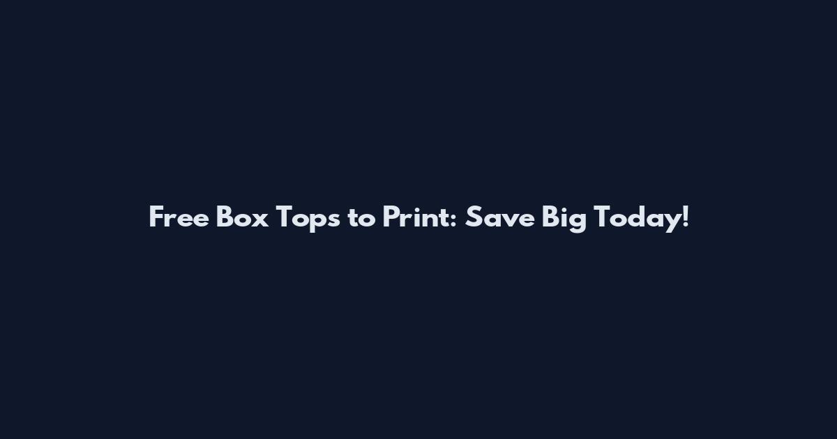 Free Box Tops to Print: Save Big Today!
