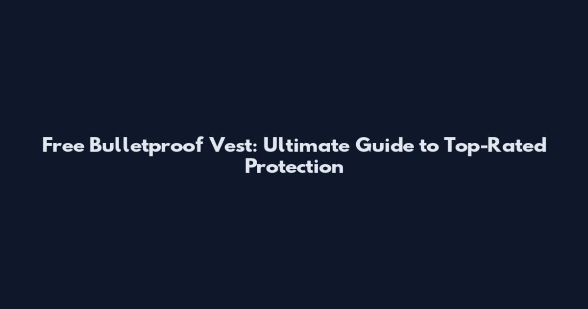Free Bulletproof Vest: Ultimate Guide to Top-Rated Protection