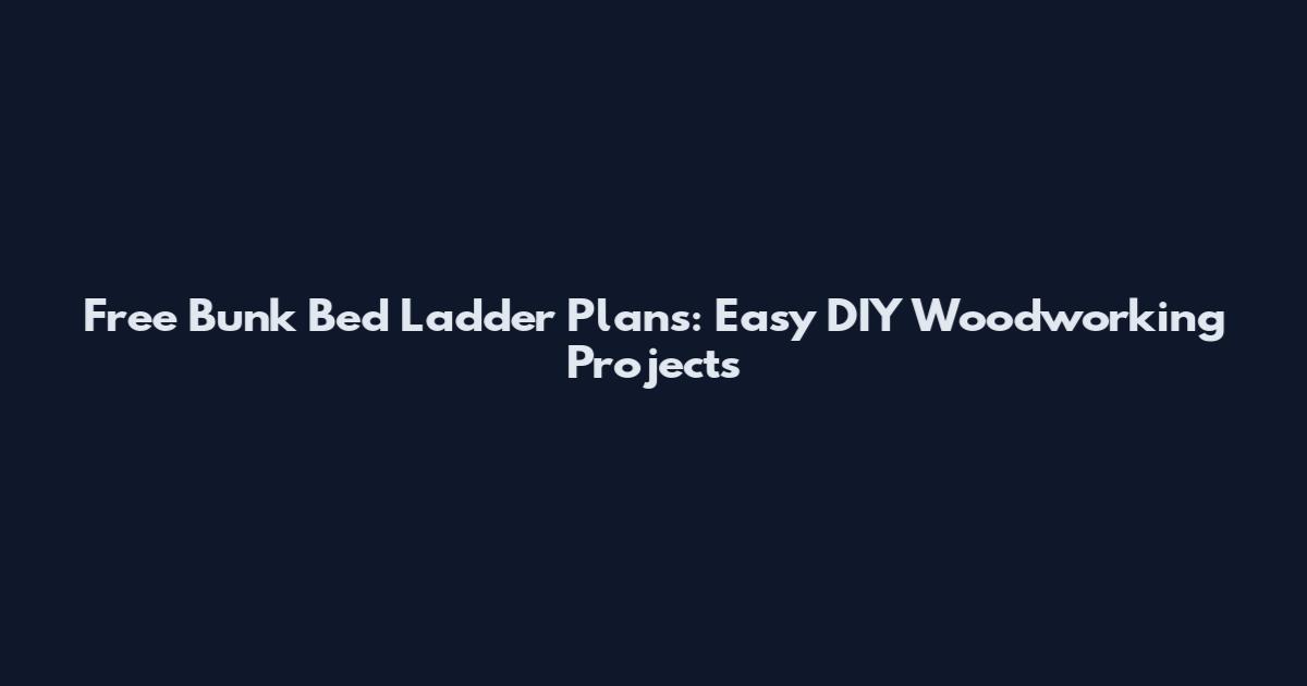 Free Bunk Bed Ladder Plans: Easy DIY Woodworking Projects