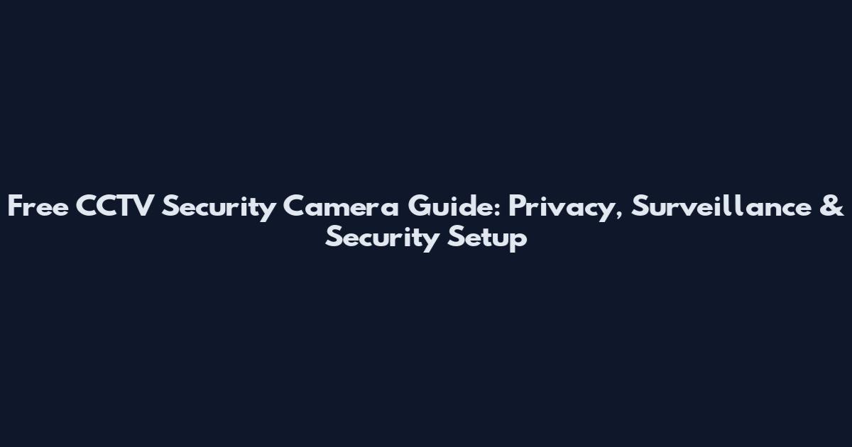 Free CCTV Security Camera Guide: Privacy, Surveillance & Security Setup