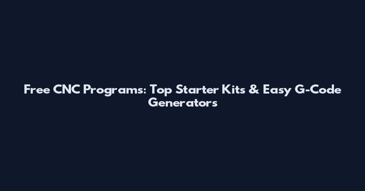 Free CNC Programs: Top Starter Kits & Easy G-Code Generators