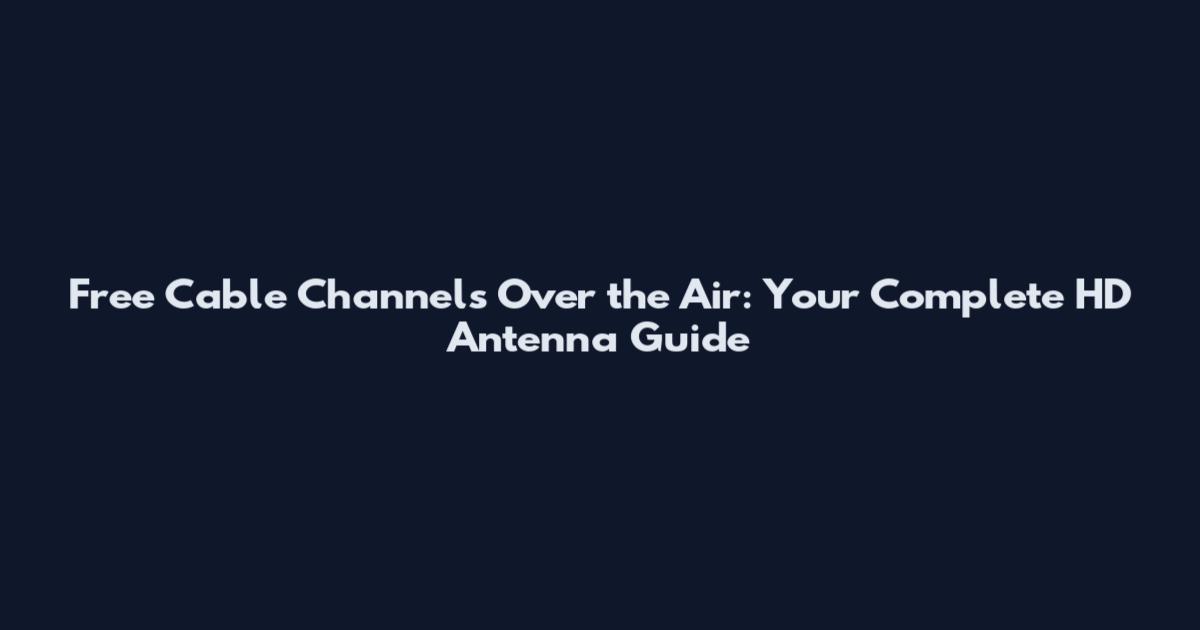 Free Cable Channels Over the Air: Your Complete HD Antenna Guide