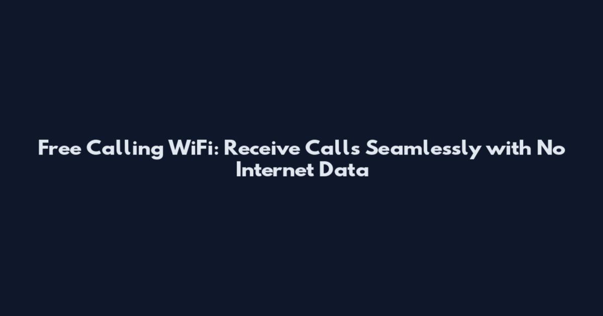 Free Calling WiFi: Receive Calls Seamlessly with No Internet Data