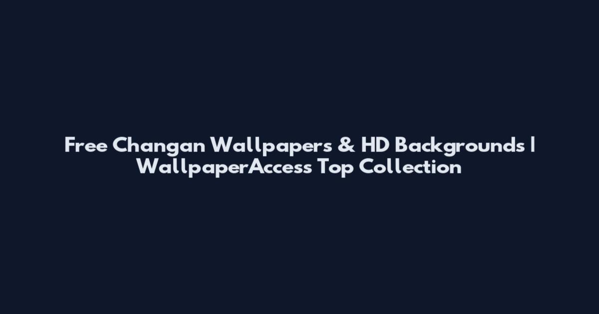 Free Changan Wallpapers & HD Backgrounds | WallpaperAccess Top Collection