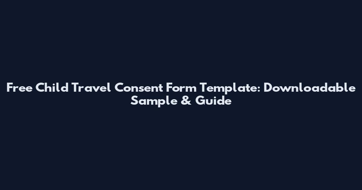 Free Child Travel Consent Form Template: Downloadable Sample & Guide