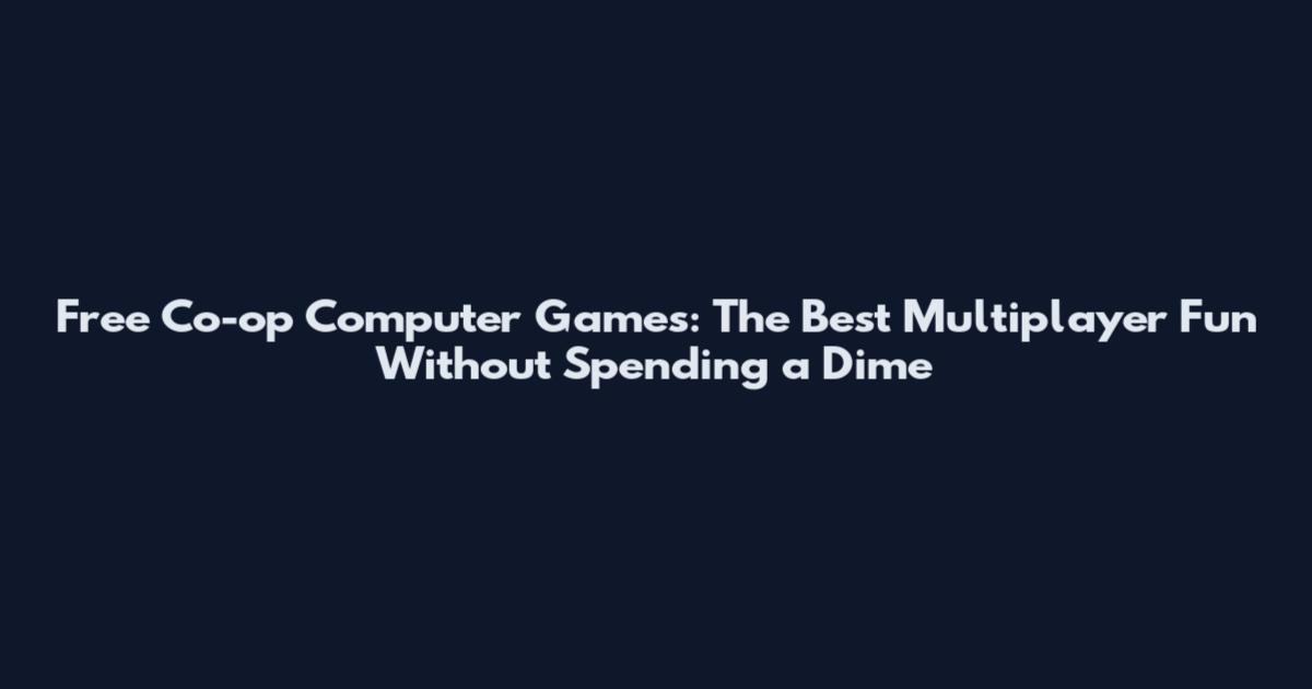 Free Co-op Computer Games: The Best Multiplayer Fun Without Spending a Dime