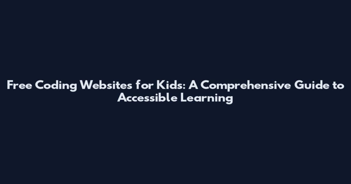 Free Coding Websites for Kids: A Comprehensive Guide to Accessible Learning