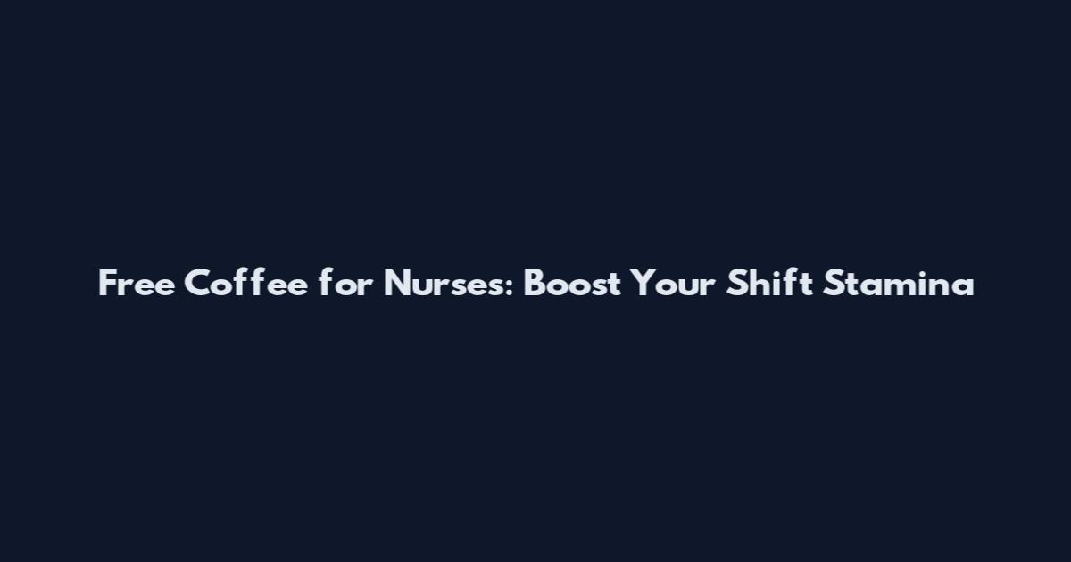 Free Coffee for Nurses: Boost Your Shift Stamina