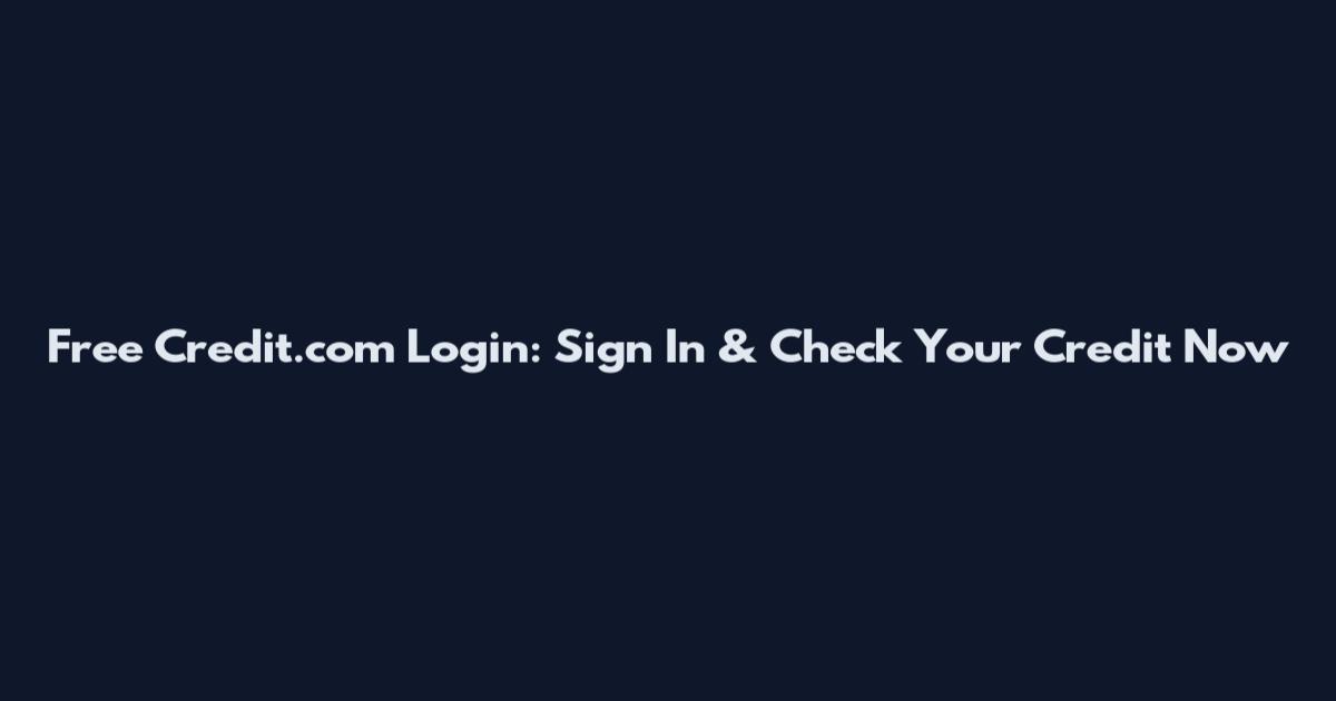 Free Credit.com Login: Sign In & Check Your Credit Now