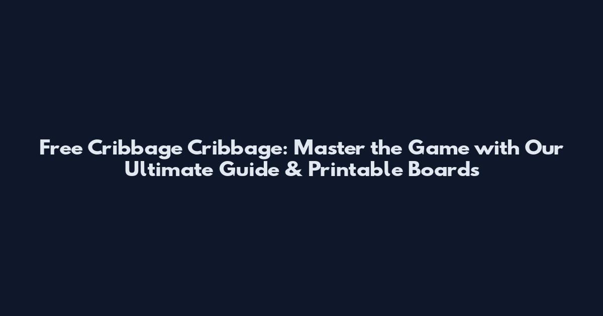 Free Cribbage Cribbage: Master the Game with Our Ultimate Guide & Printable Boards