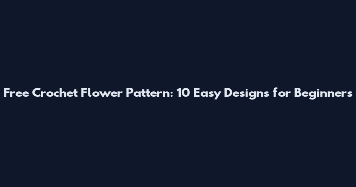 Free Crochet Flower Pattern: 10 Easy Designs for Beginners