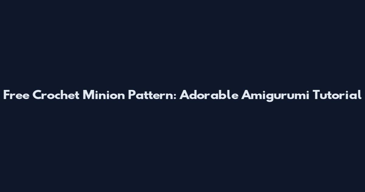 Free Crochet Minion Pattern: Adorable Amigurumi Tutorial