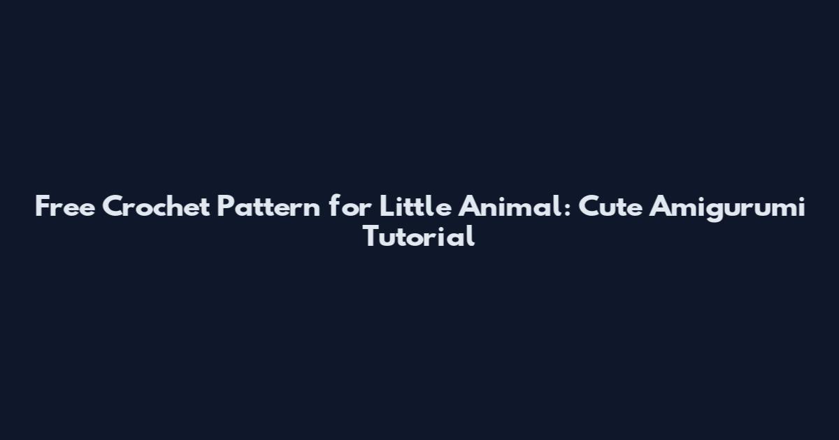 Free Crochet Pattern for Little Animal: Cute Amigurumi Tutorial
