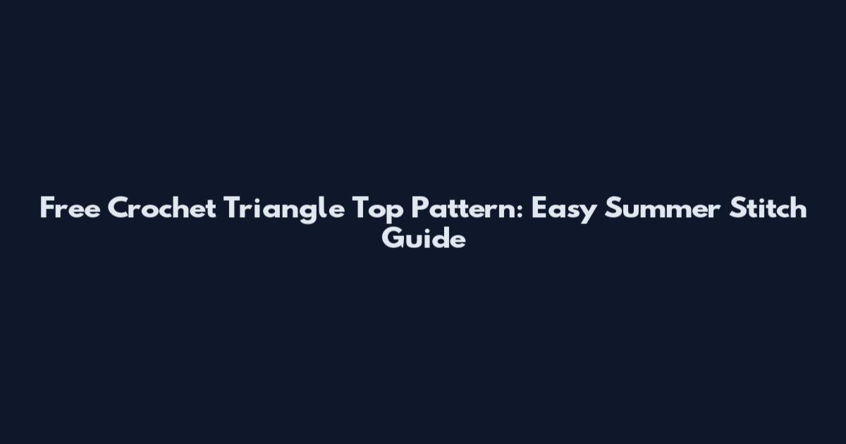 Free Crochet Triangle Top Pattern: Easy Summer Stitch Guide