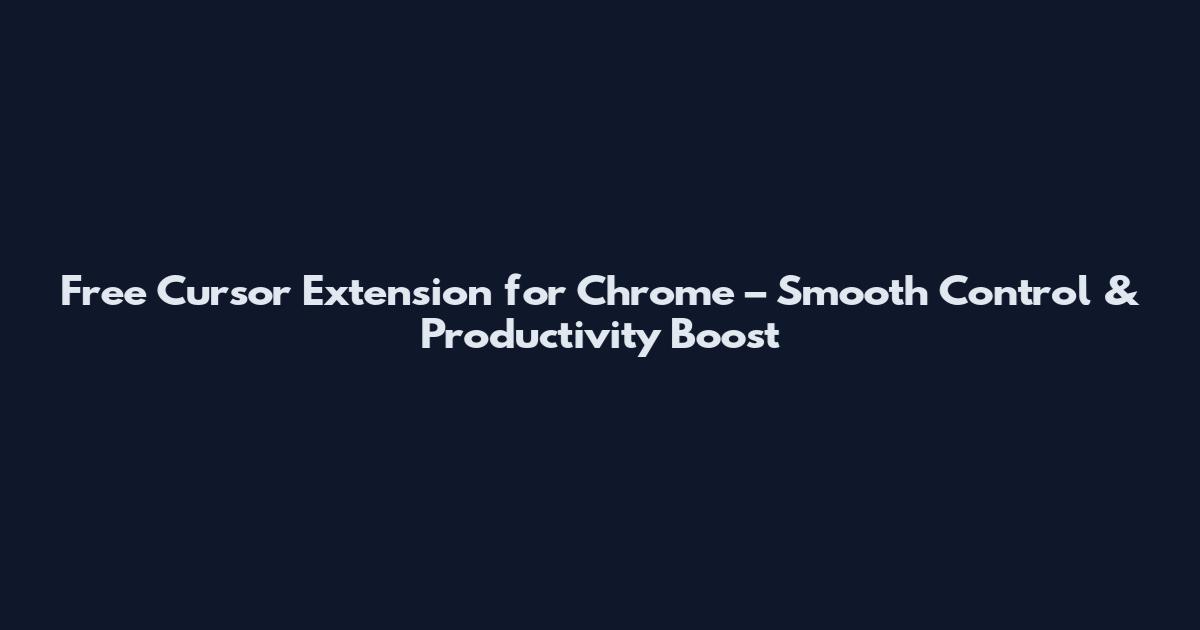 Free Cursor Extension for Chrome – Smooth Control & Productivity Boost