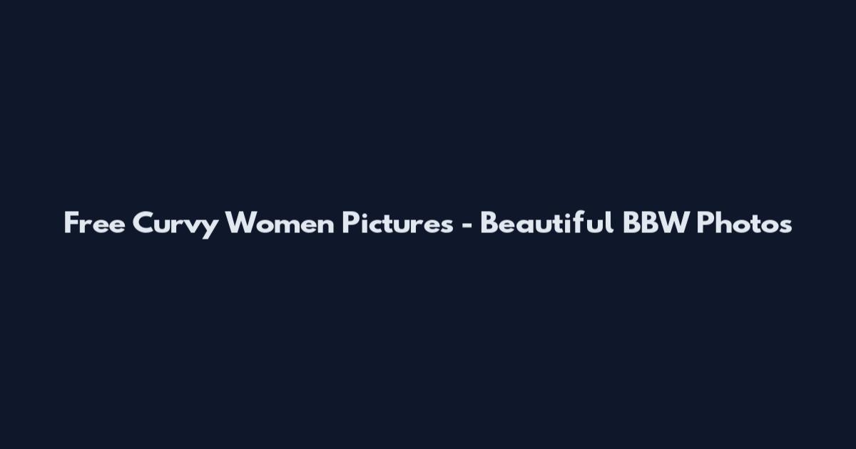 Free Curvy Women Pictures - Beautiful BBW Photos