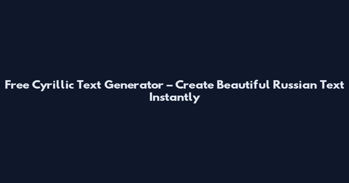 Free Cyrillic Text Generator – Create Beautiful Russian Text Instantly