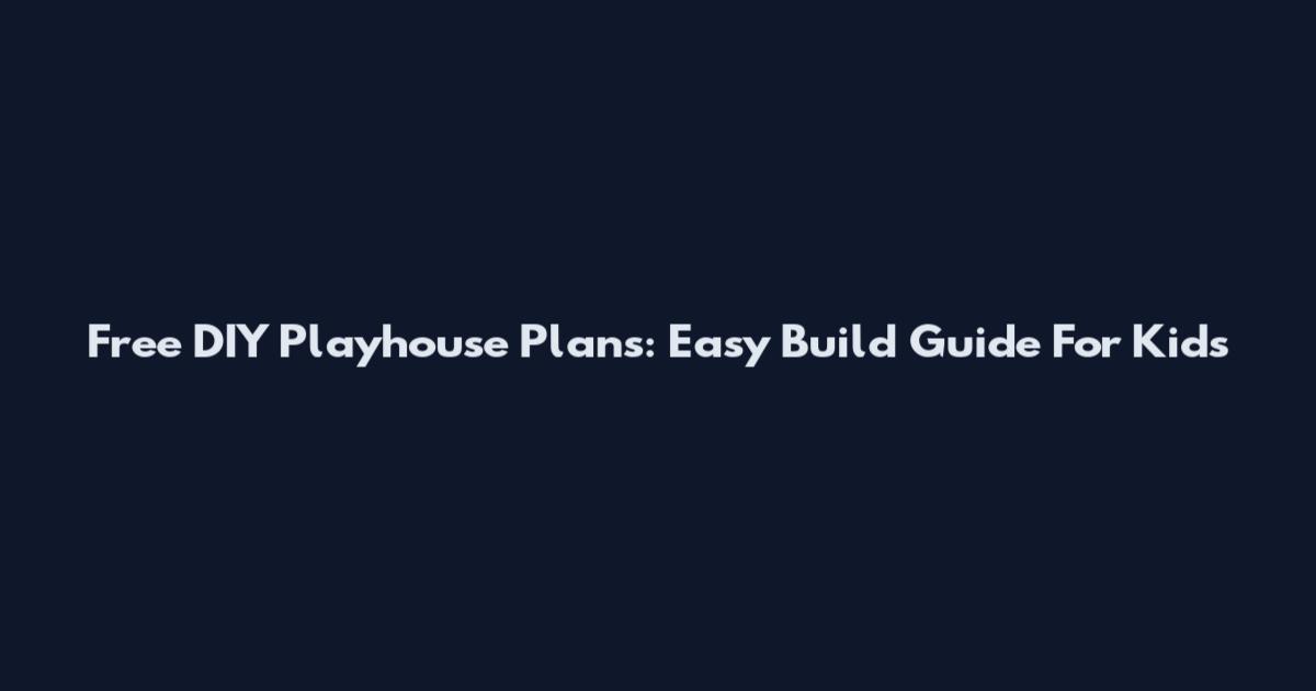 Free DIY Playhouse Plans: Easy Build Guide For Kids