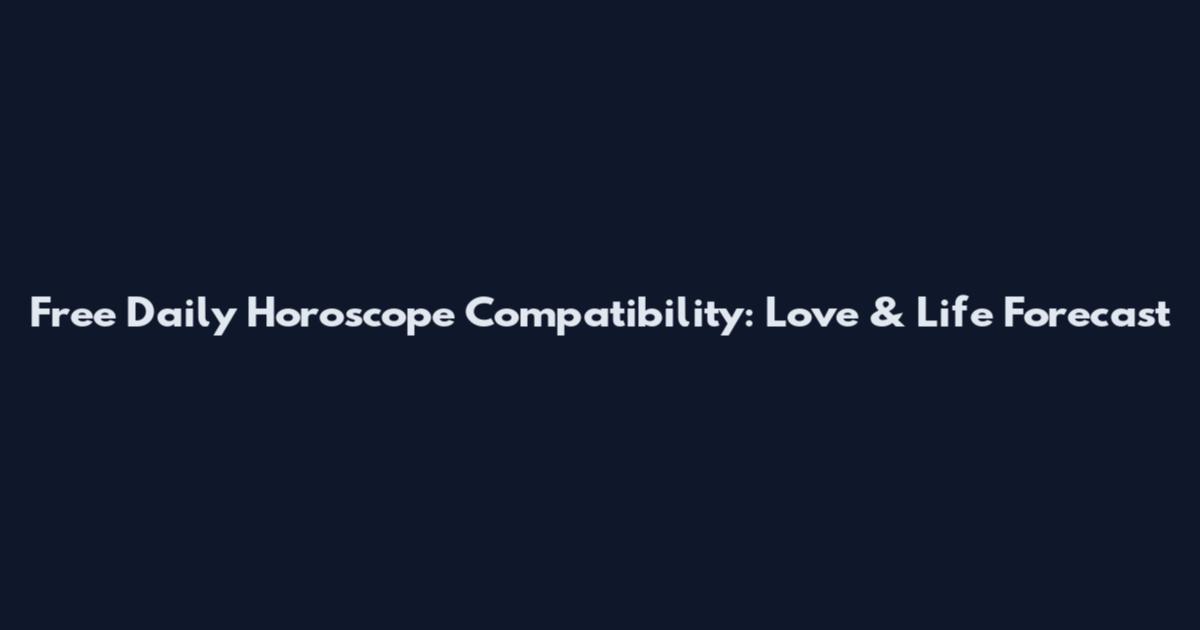 Free Daily Horoscope Compatibility: Love & Life Forecast