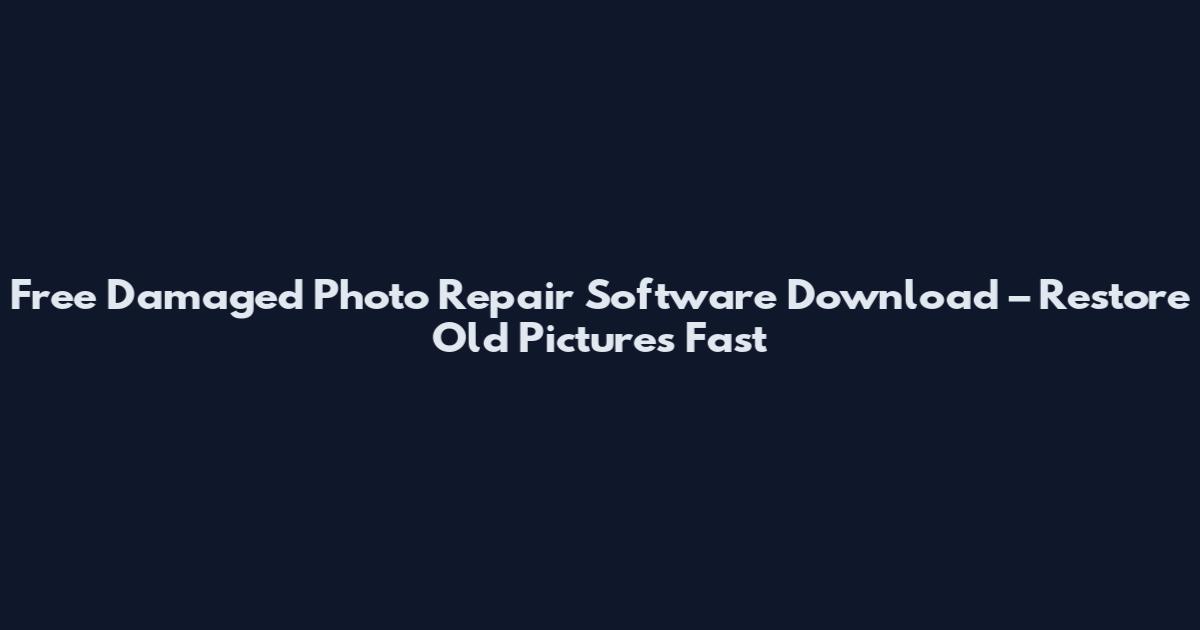 Free Damaged Photo Repair Software Download – Restore Old Pictures Fast