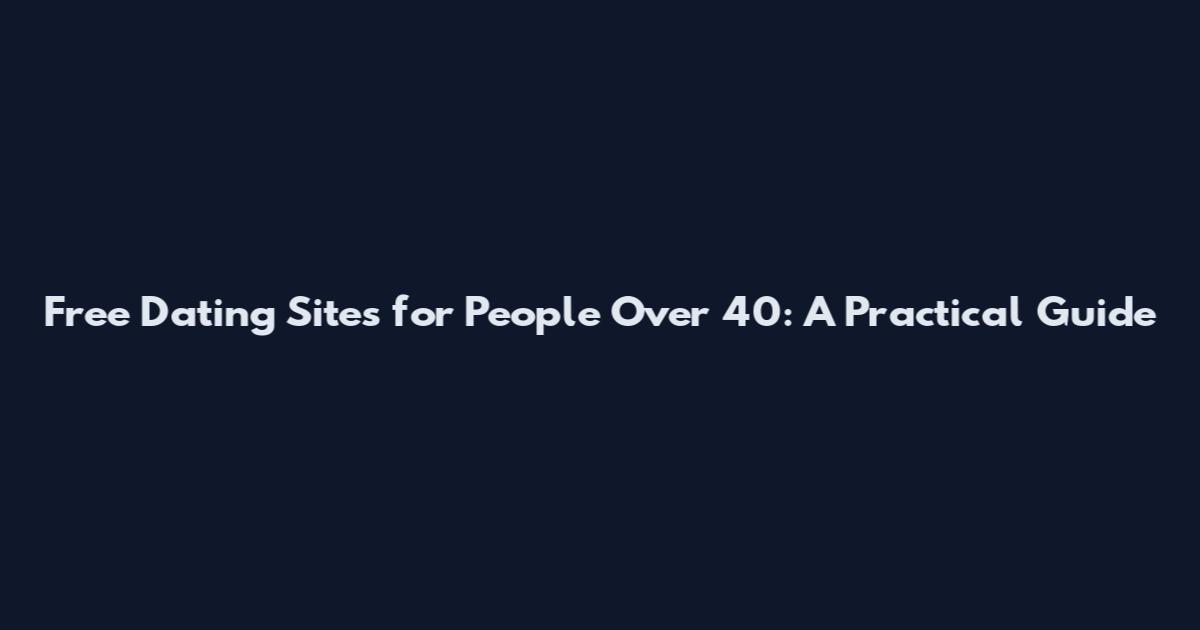 Free Dating Sites for People Over 40: A Practical Guide