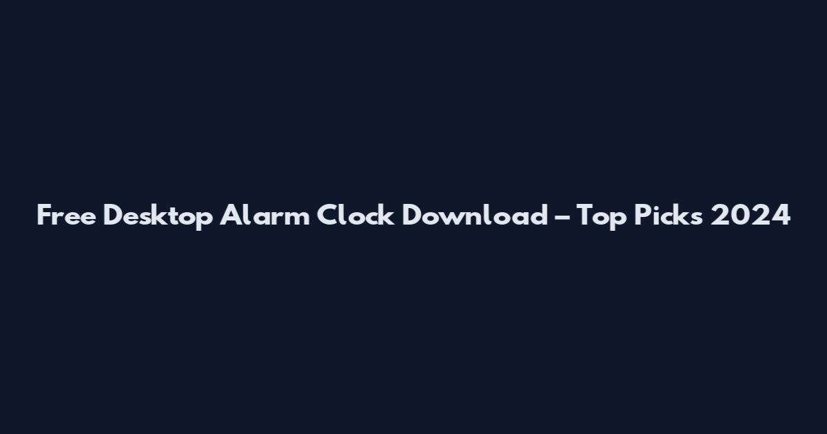 Free Desktop Alarm Clock Download – Top Picks 2024