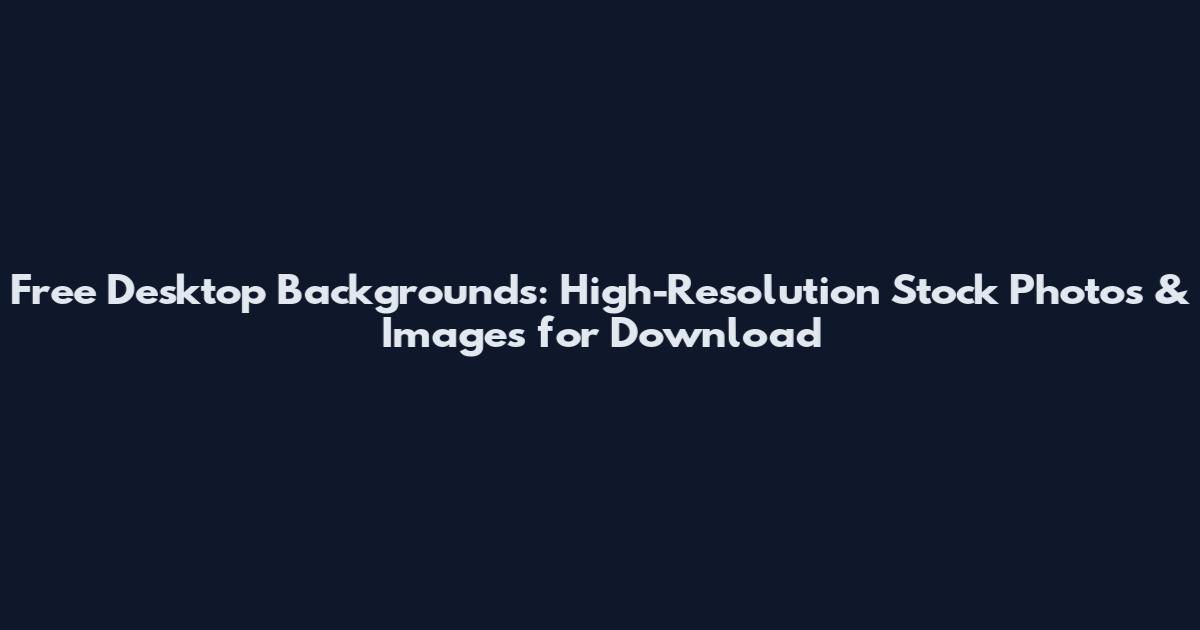 Free Desktop Backgrounds: High-Resolution Stock Photos & Images for Download