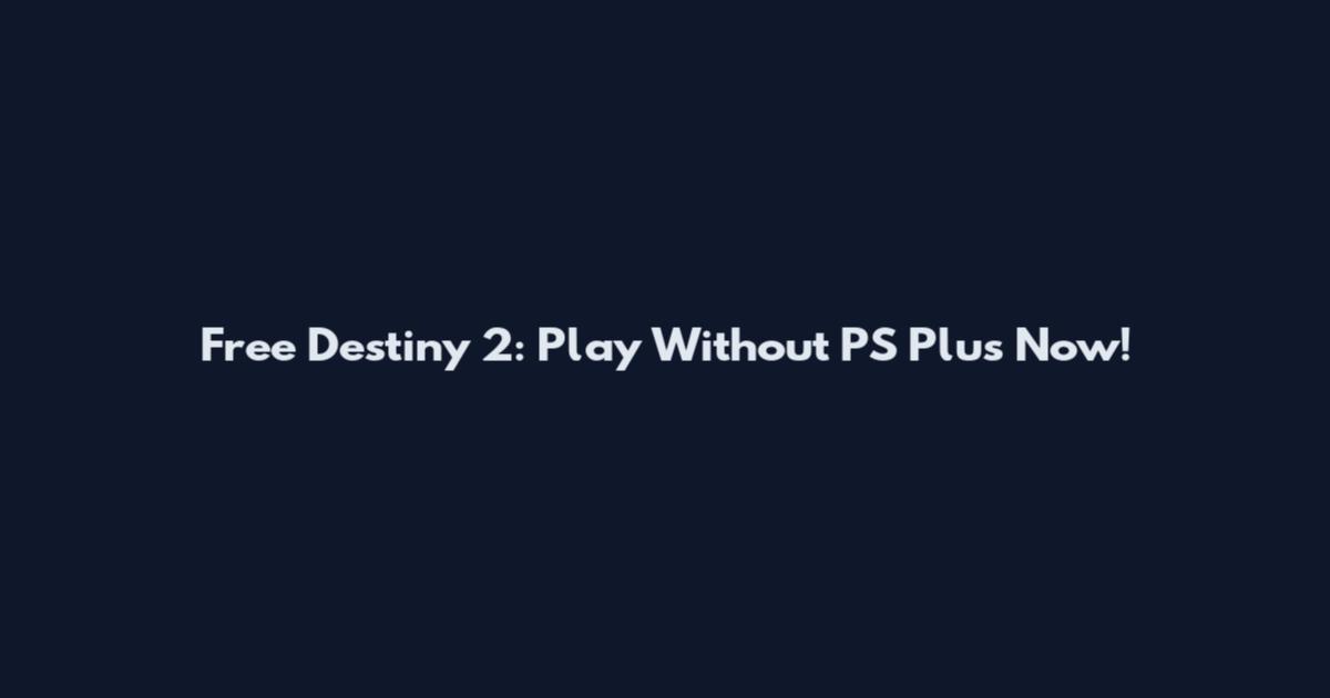 Free Destiny 2: Play Without PS Plus Now!