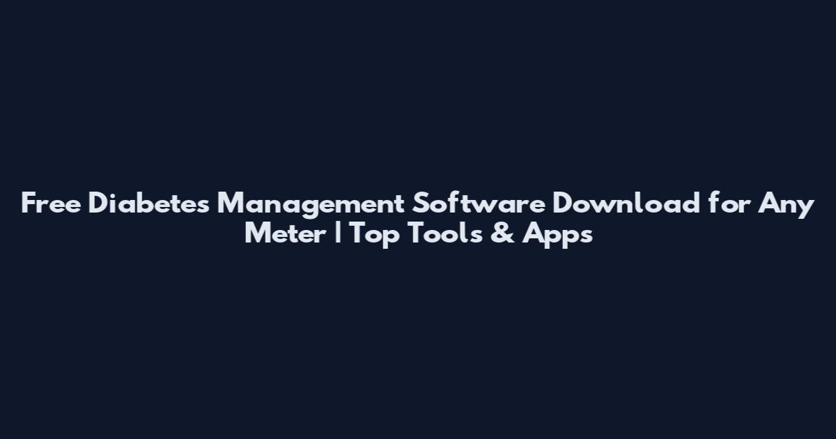 Free Diabetes Management Software Download for Any Meter | Top Tools & Apps