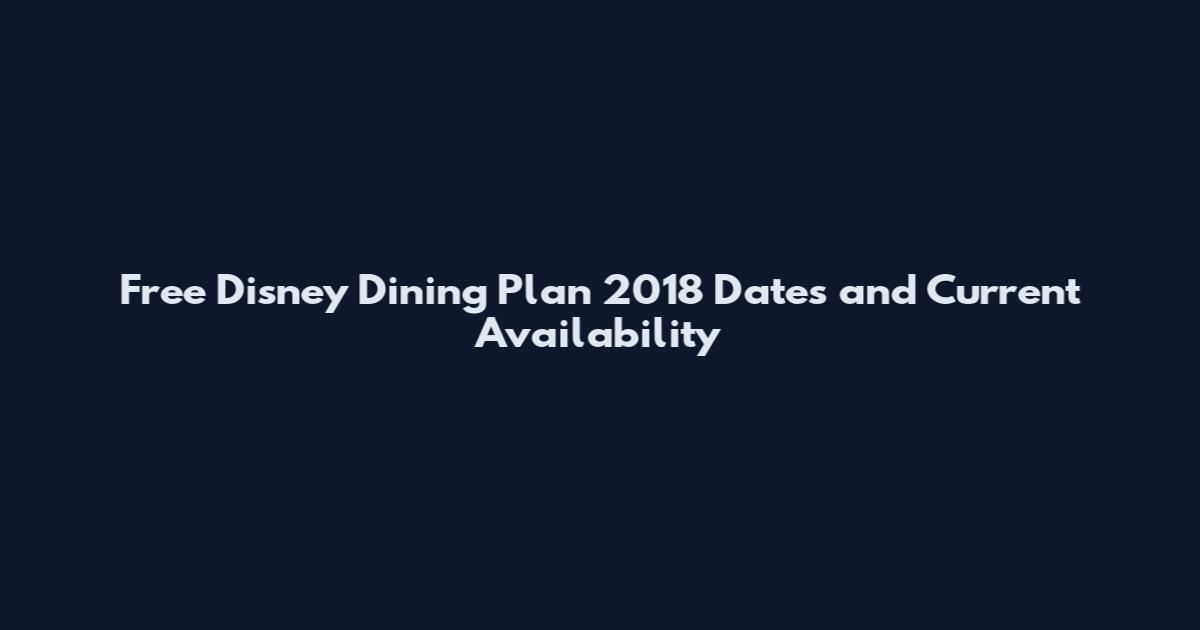 Free Disney Dining Plan 2018 Dates and Current Availability