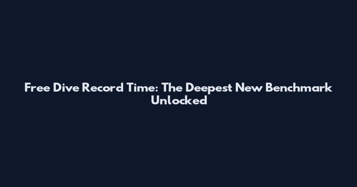 Free Dive Record Time: The Deepest New Benchmark Unlocked