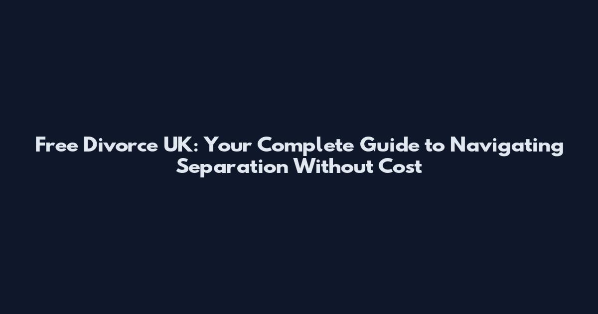 Free Divorce UK: Your Complete Guide to Navigating Separation Without Cost