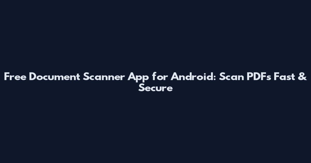 Free Document Scanner App for Android: Scan PDFs Fast & Secure