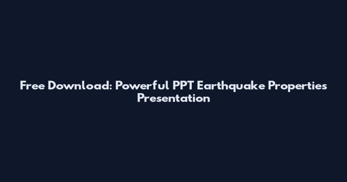 Free Download: Powerful PPT Earthquake Properties Presentation