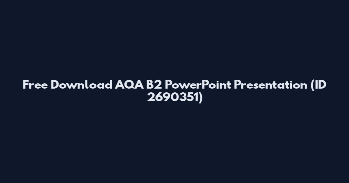 Free Download AQA B2 PowerPoint Presentation (ID 2690351)