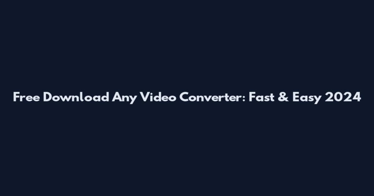 Free Download Any Video Converter: Fast & Easy 2024
