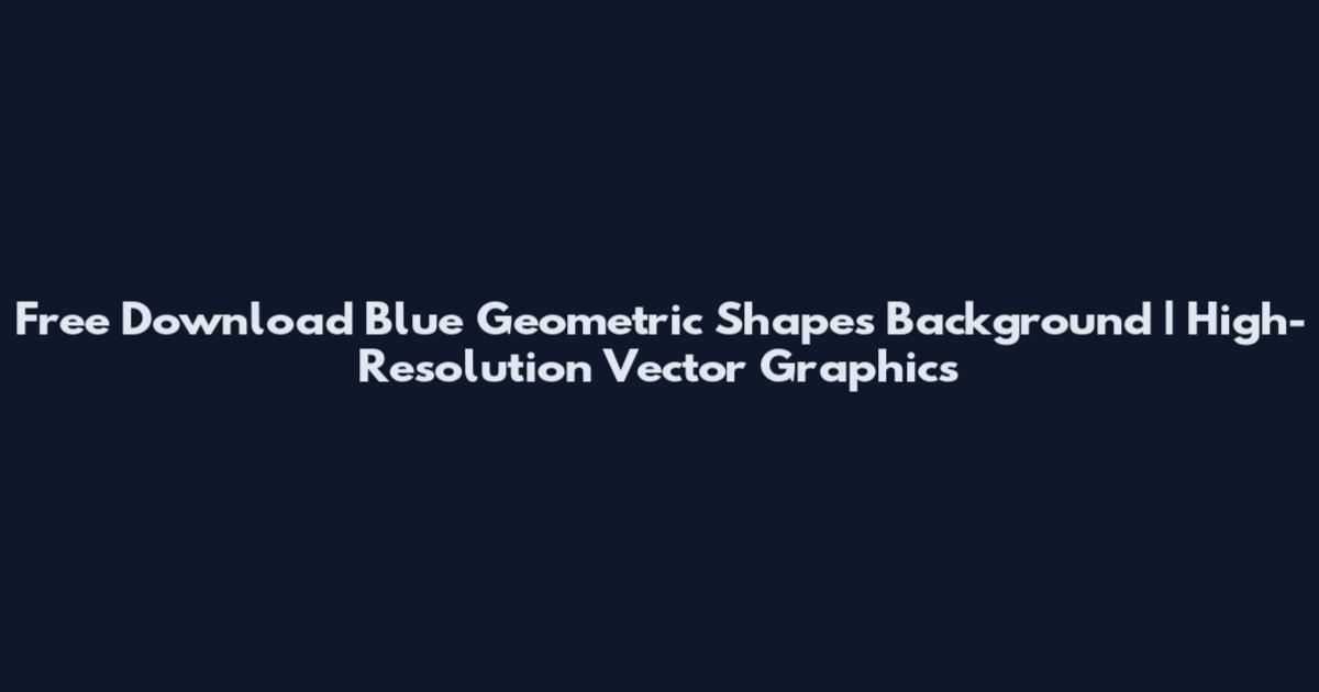Free Download Blue Geometric Shapes Background | High-Resolution Vector Graphics