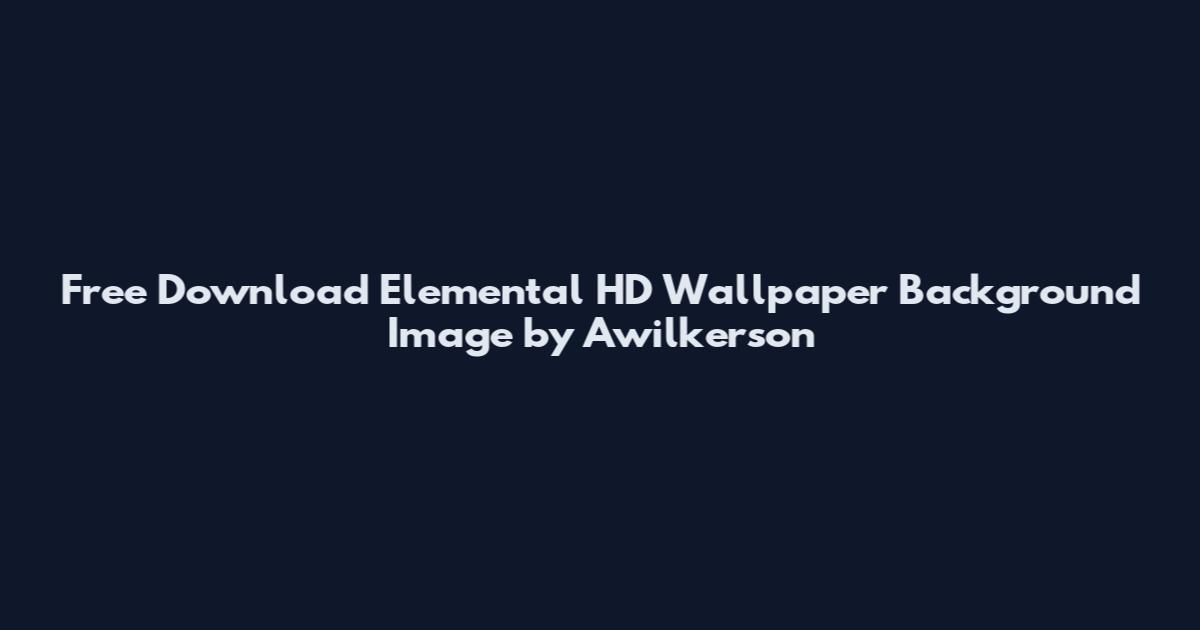 Free Download Elemental HD Wallpaper Background Image by Awilkerson