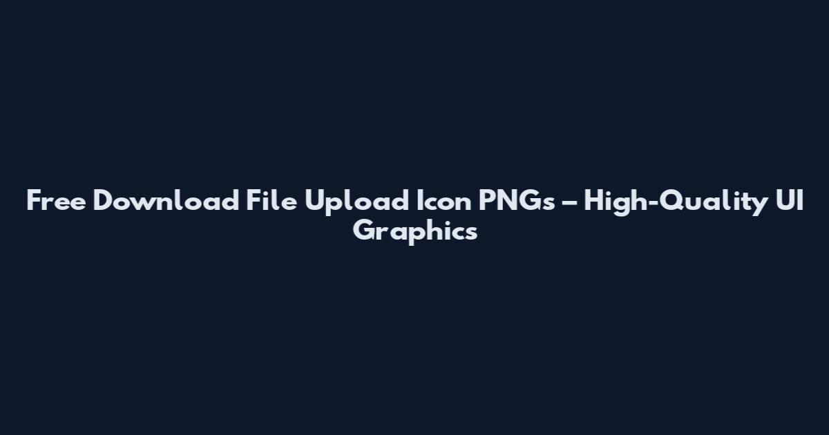 Free Download File Upload Icon PNGs – High-Quality UI Graphics