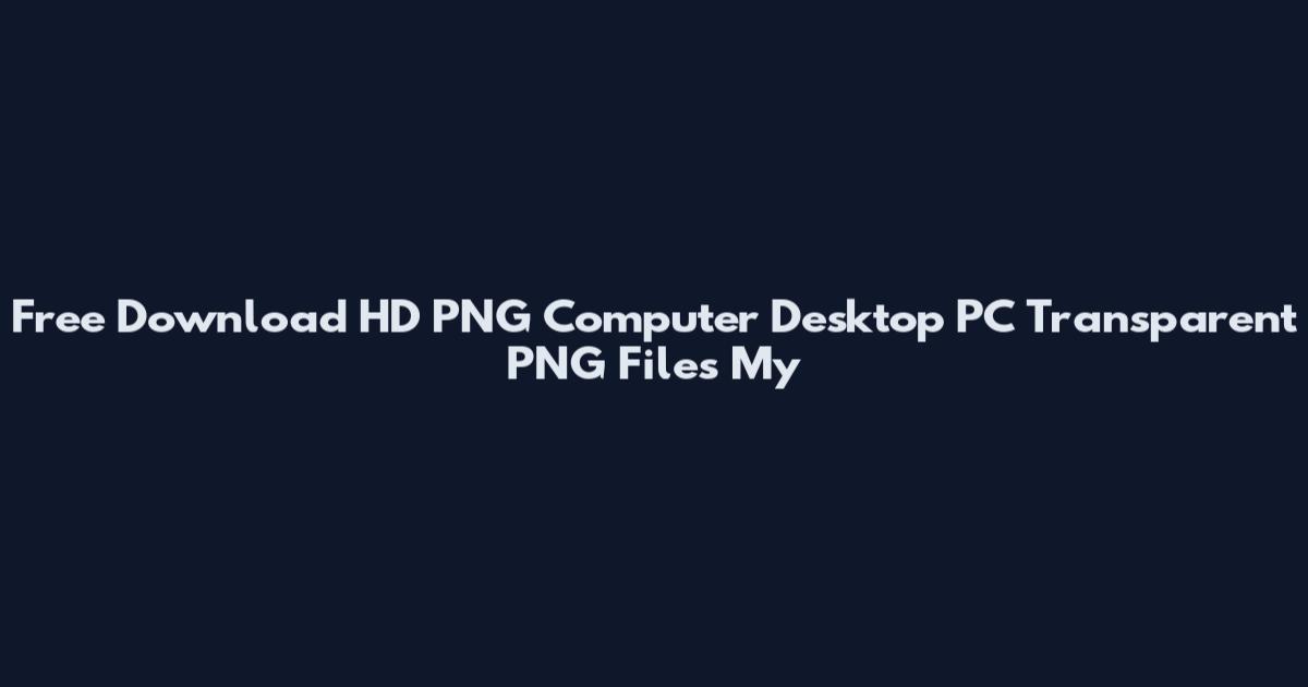 Free Download HD PNG Computer Desktop PC Transparent PNG Files My