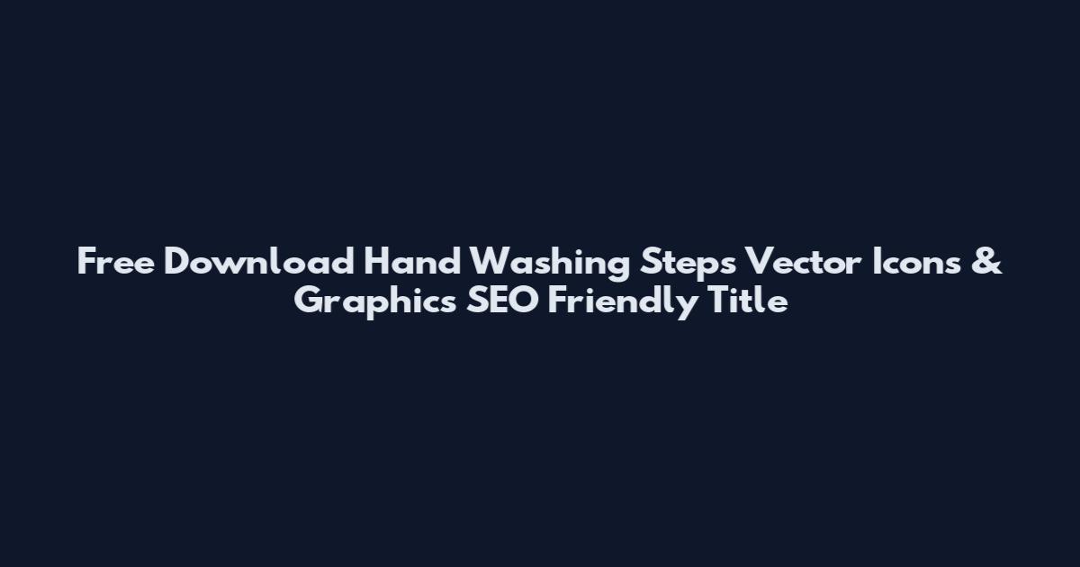 Free Download Hand Washing Steps Vector Icons & Graphics SEO Friendly Title